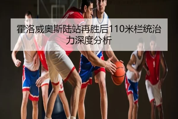 霍洛威奥斯陆站再胜后110米栏统治力深度分析