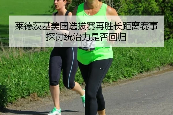 莱德茨基美国选拔赛再胜长距离赛事 探讨统治力是否回归